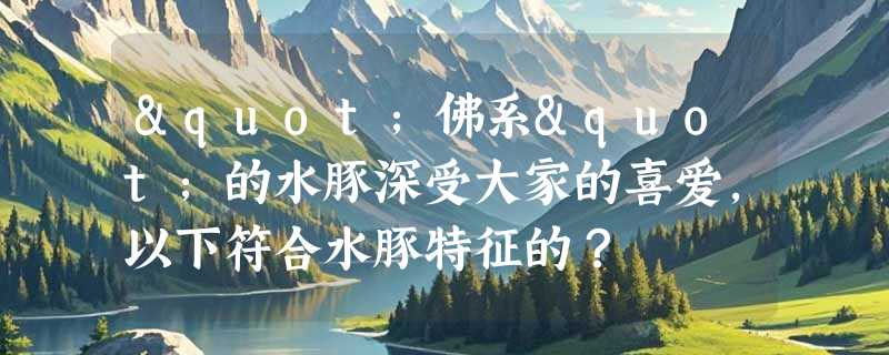 "佛系"的水豚深受大家的喜爱，以下符合水豚特征的？