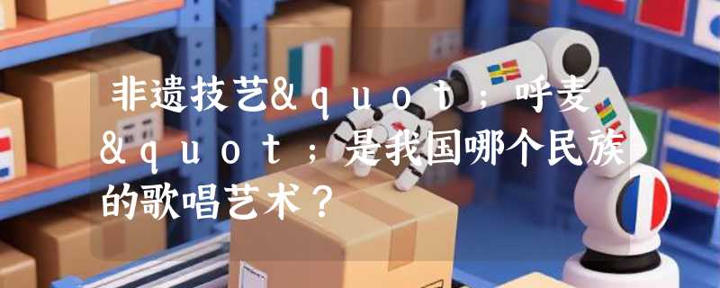 非遗技艺"呼麦"是我国哪个民族的歌唱艺术？