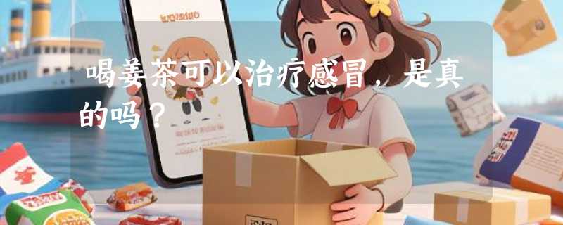 喝姜茶可以治疗感冒，是真的吗？