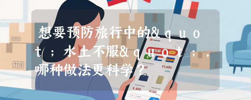 想要预防旅行中的"水土不服"，哪种做法更科学？