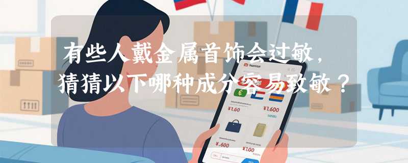 有些人戴金属首饰会过敏，猜猜以下哪种成分容易致敏？