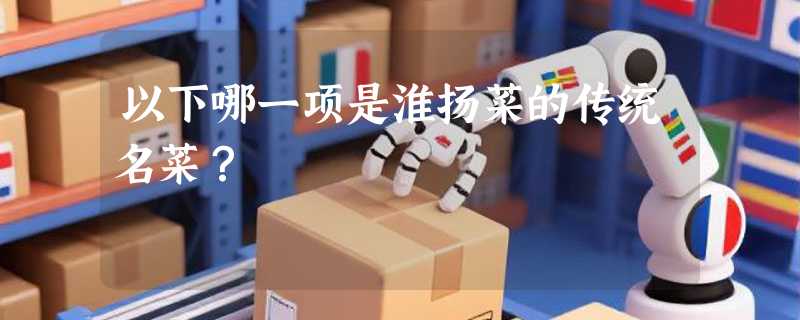 以下哪一项是淮扬菜的传统名菜？
