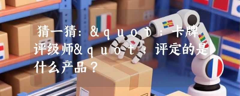 猜一猜："卡牌评级师"评定的是什么产品？