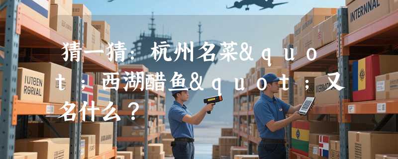 猜一猜：杭州名菜"西湖醋鱼"又名什么？