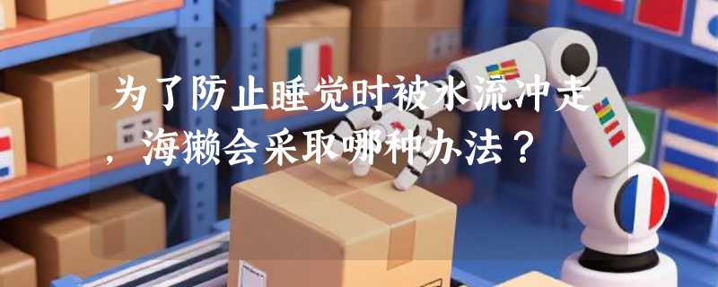 为了防止睡觉时被水流冲走，海獭会采取哪种办法？