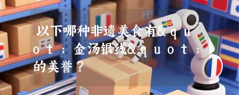 以下哪种非遗美食有"金汤银线"的美誉？