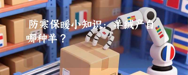 防寒保暖小知识：羊绒产自哪种羊？