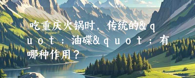 吃重庆火锅时，传统的"油碟"有哪种作用？
