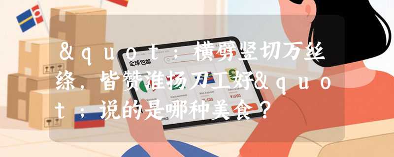 "横劈竖切万丝绦，皆赞淮扬刀工好"说的是哪种美食？