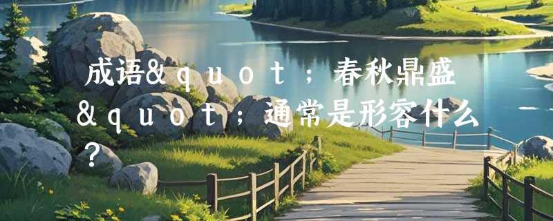 成语"春秋鼎盛"通常是形容什么？