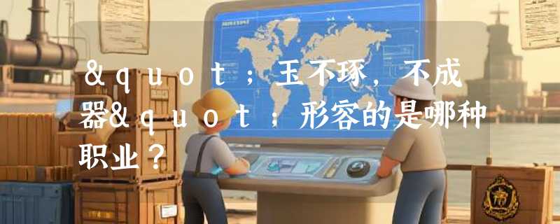 "玉不琢，不成器"形容的是哪种职业？