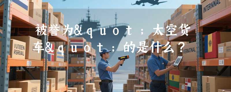 被誉为"太空货车"的是什么？