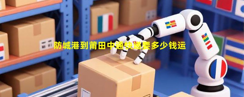 防城港到莆田中通快递要多少钱运费，防城港到莆田中通价格