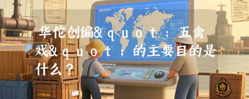 华佗创编"五禽戏"的主要目的是什么？