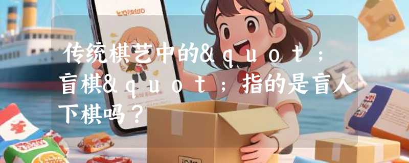 传统棋艺中的"盲棋"指的是盲人下棋吗？