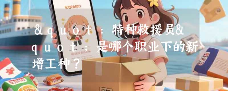 "特种救援员"是哪个职业下的新增工种？