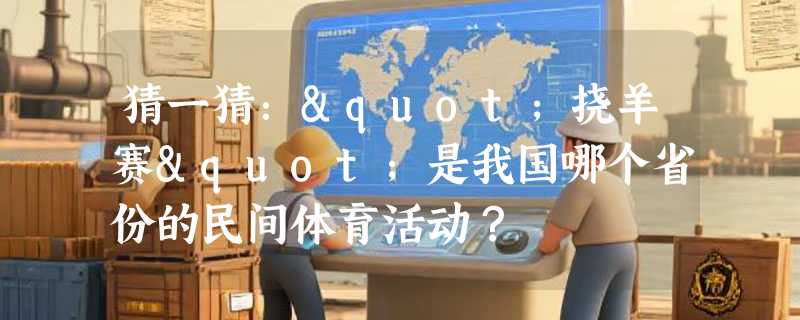 猜一猜："挠羊赛"是我国哪个省份的民间体育活动？