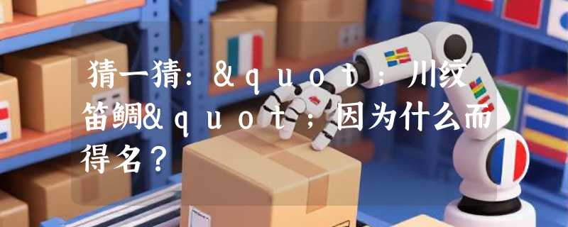 猜一猜："川纹笛鲷"因为什么而得名？