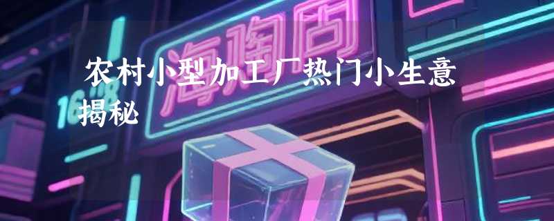 农村小型加工厂热门小生意揭秘