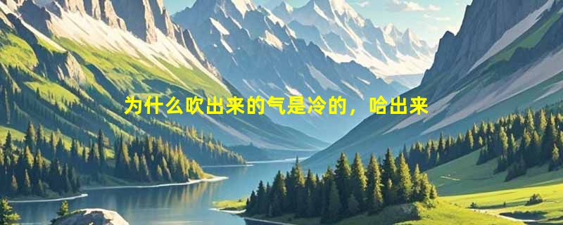 为什么吹出来的气是冷的，哈出来的气是热的？