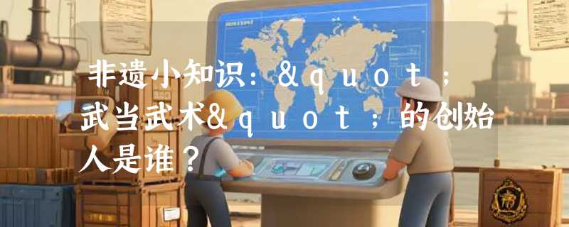 非遗小知识："武当武术"的创始人是谁？