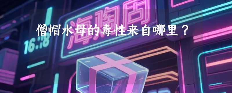 僧帽水母的毒性来自哪里？