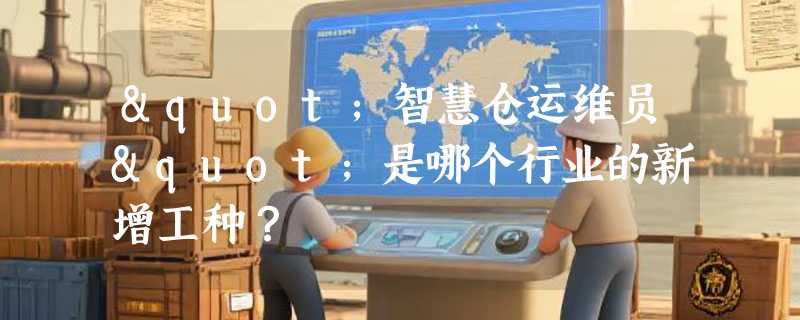 "智慧仓运维员"是哪个行业的新增工种？