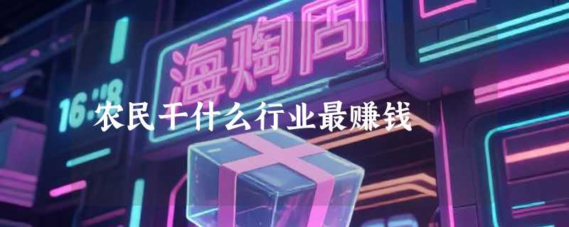 农民干什么行业最赚钱