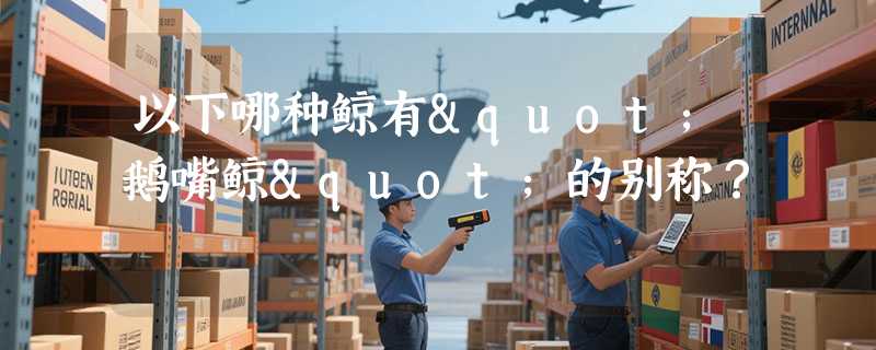 以下哪种鲸有"鹅嘴鲸"的别称？