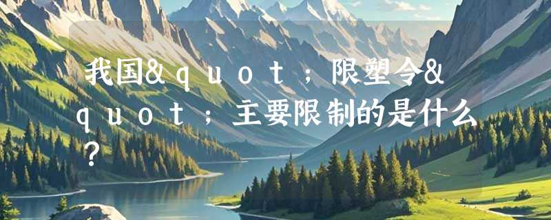 我国"限塑令"主要限制的是什么？