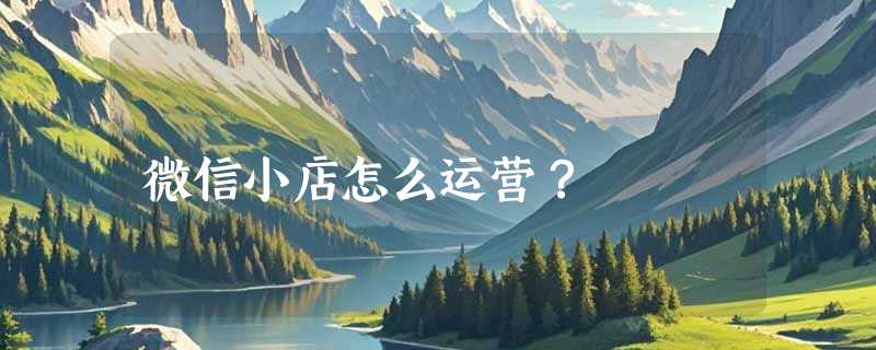 微信小店怎么运营？