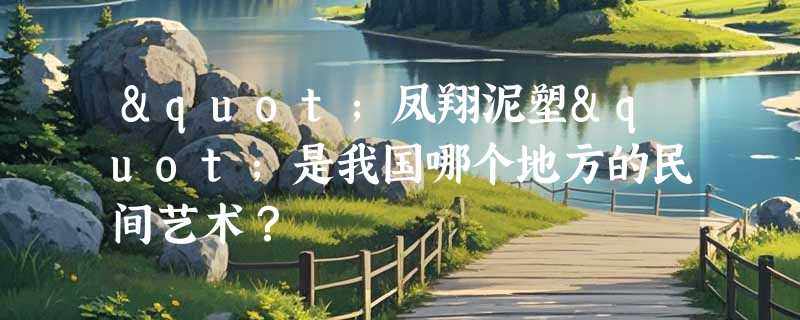 "凤翔泥塑"是我国哪个地方的民间艺术？