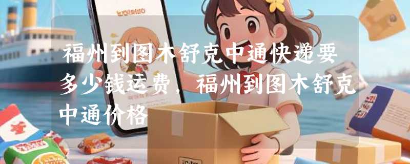 福州到图木舒克中通快递要多少钱运费，福州到图木舒克中通价格