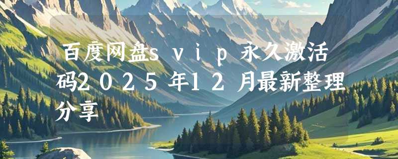 百度网盘svip永久激活码2025年12月最新整理分享