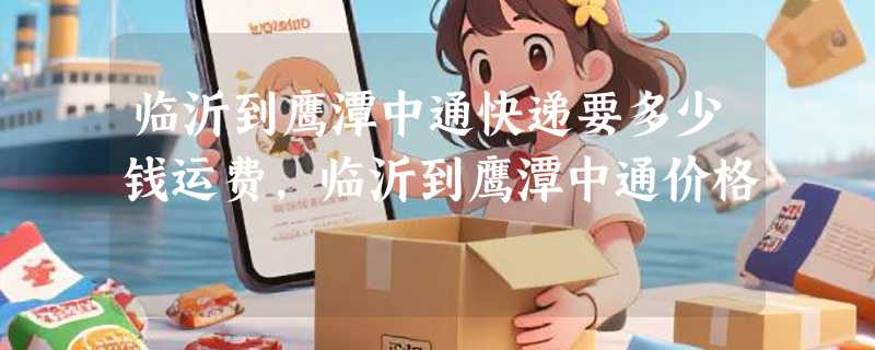 临沂到鹰潭中通快递要多少钱运费，临沂到鹰潭中通价格