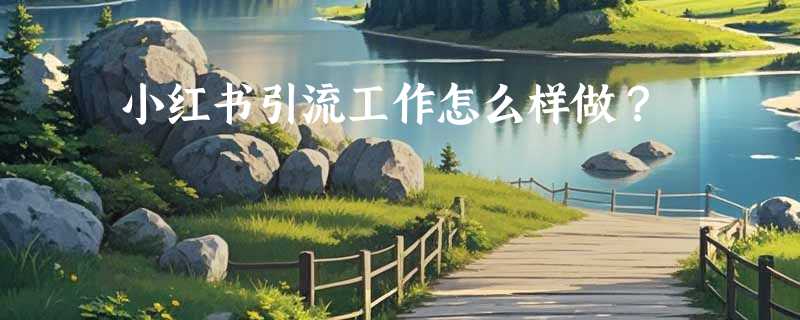 小红书引流工作怎么样做？