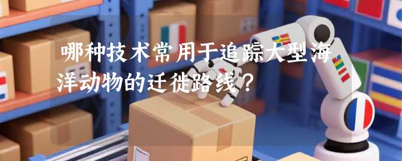 哪种技术常用于追踪大型海洋动物的迁徙路线？