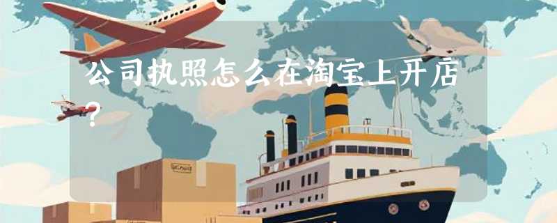 公司执照怎么在淘宝上开店？