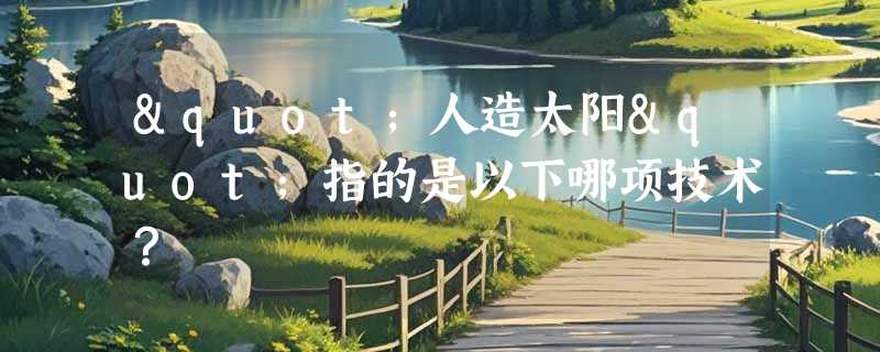 "人造太阳"指的是以下哪项技术？