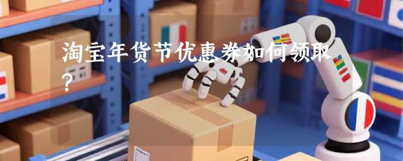 淘宝年货节优惠券如何领取？