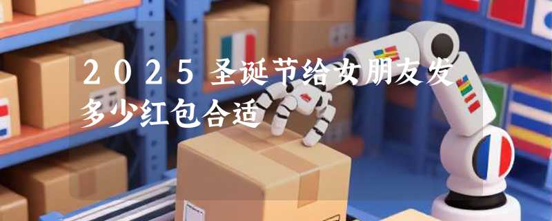 2025圣诞节给女朋友发多少红包合适