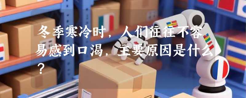 冬季寒冷时，人们往往不容易感到口渴，主要原因是什么？
