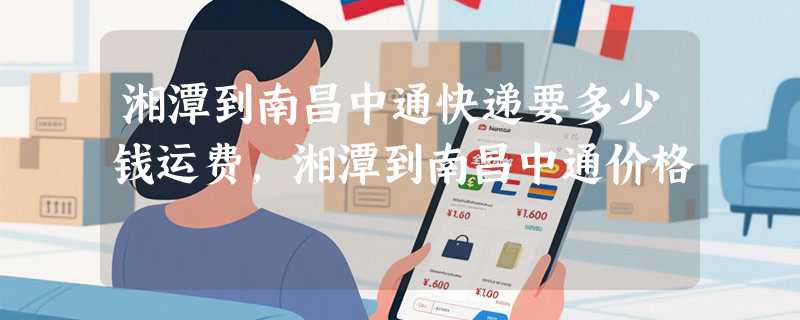 湘潭到南昌中通快递要多少钱运费，湘潭到南昌中通价格