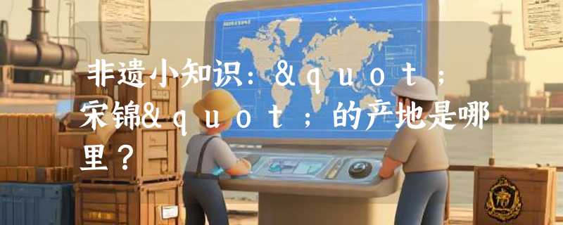 非遗小知识："宋锦"的产地是哪里？