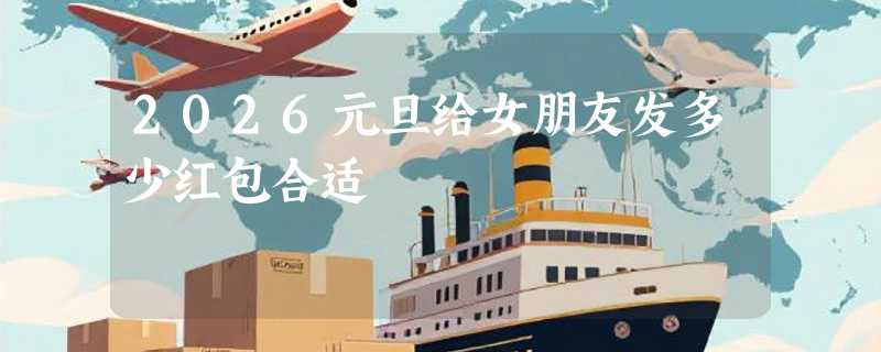 2026元旦给女朋友发多少红包合适