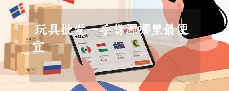 玩具批发一手货源哪里最便宜