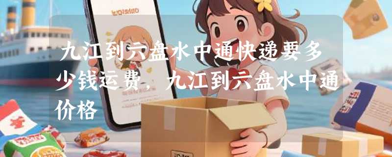 九江到六盘水中通快递要多少钱运费，九江到六盘水中通价格