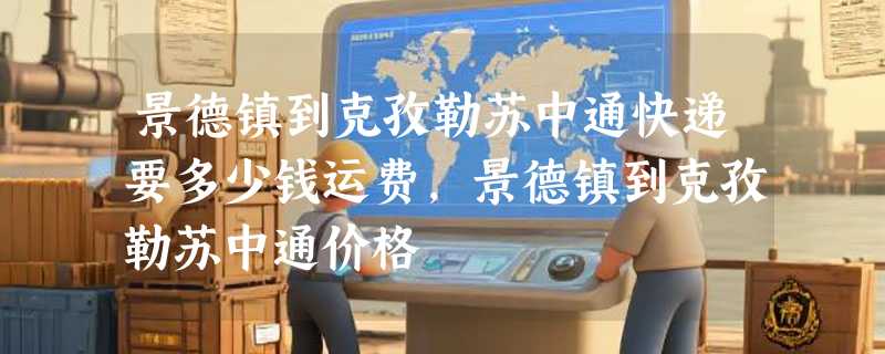 景德镇到克孜勒苏中通快递要多少钱运费，景德镇到克孜勒苏中通价格