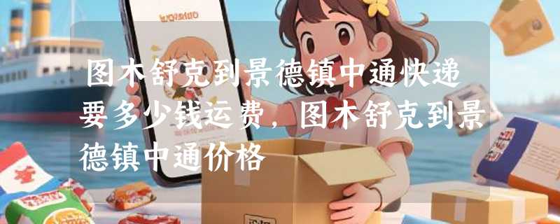 图木舒克到景德镇中通快递要多少钱运费，图木舒克到景德镇中通价格