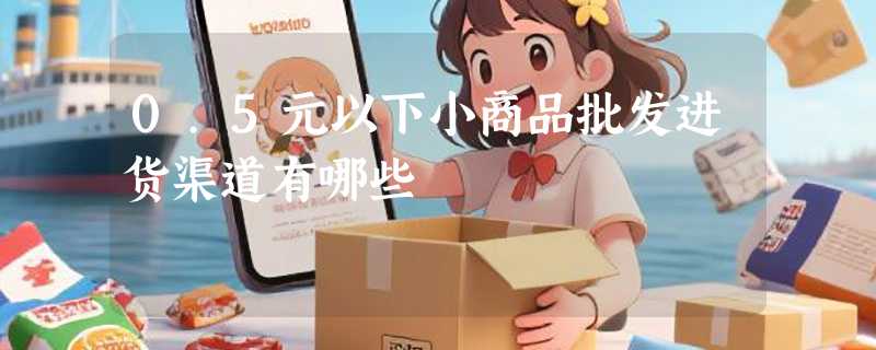 0.5元以下小商品批发进货渠道有哪些